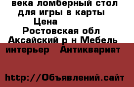 19 века ломберный стол для игры в карты › Цена ­ 50 000 - Ростовская обл., Аксайский р-н Мебель, интерьер » Антиквариат   
